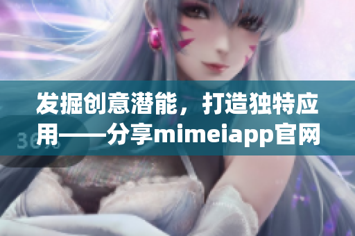 發掘創意潛能，打造獨特應用——分享mimeiapp官網鏈接