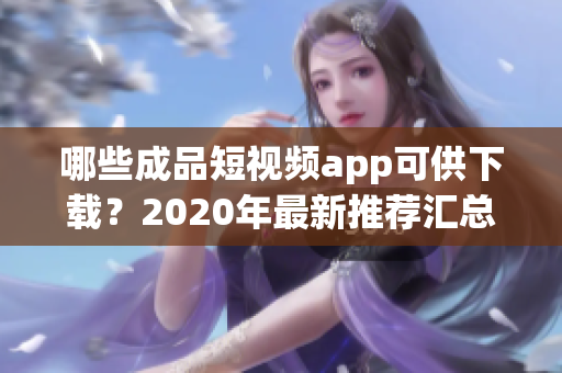 哪些成品短視頻app可供下載？2020年最新推薦匯總