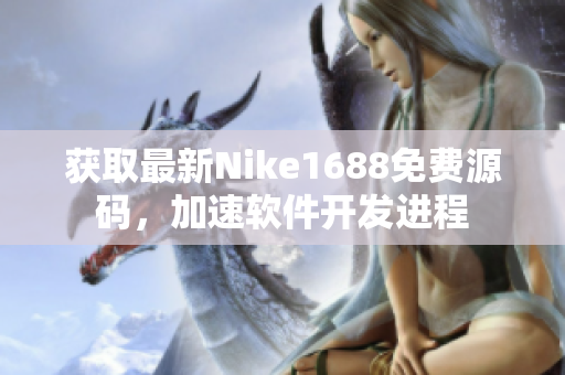 獲取最新Nike1688免費源碼，加速軟件開發進程