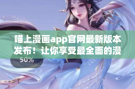 喵上漫畫app官網最新版本發布！讓你享受最全面的漫畫閱讀體驗