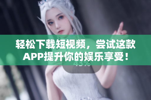 輕松下載短視頻，嘗試這款APP提升你的娛樂享受！