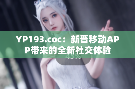 YP193.coc：新晉移動APP帶來的全新社交體驗