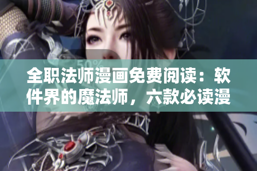 全職法師漫畫免費閱讀：軟件界的魔法師，六款必讀漫畫