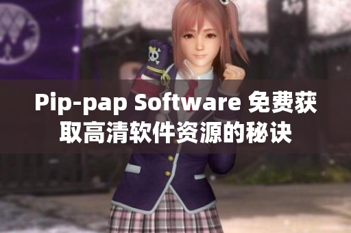 Pip-pap Software 免費(fèi)獲取高清軟件資源的秘訣