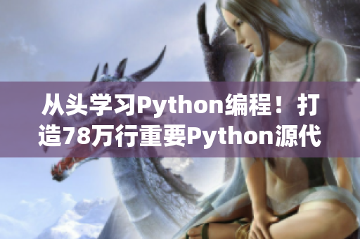 從頭學(xué)習(xí)Python編程！打造78萬行重要Python源代碼