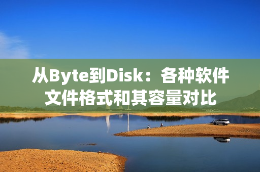 從Byte到Disk：各種軟件文件格式和其容量對比