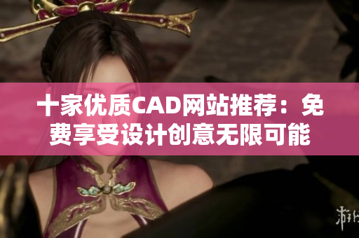 十家優質CAD網站推薦：免費享受設計創意無限可能