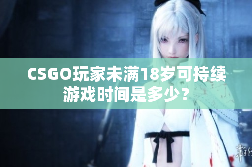 CSGO玩家未滿18歲可持續游戲時間是多少？