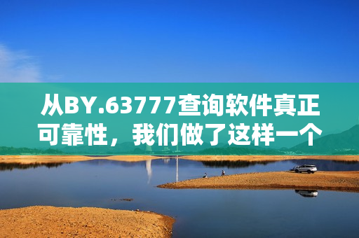 從BY.63777查詢軟件真正可靠性，我們做了這樣一個實驗