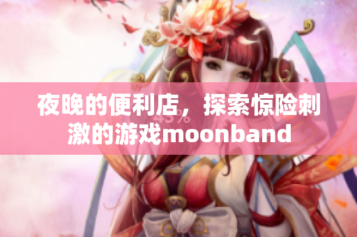 夜晚的便利店，探索驚險刺激的游戲moonband