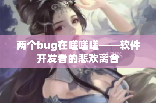 兩個bug在嗟嗟嗟——軟件開發者的悲歡離合