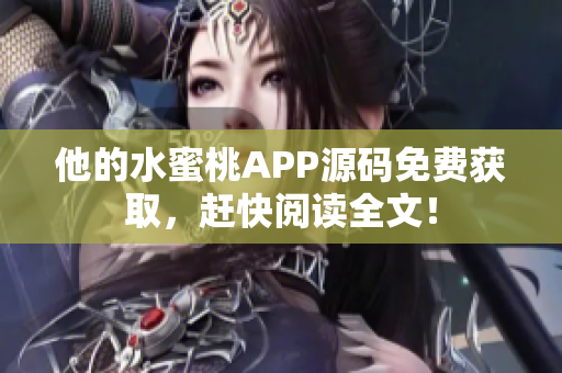 他的水蜜桃APP源碼免費獲取，趕快閱讀全文！