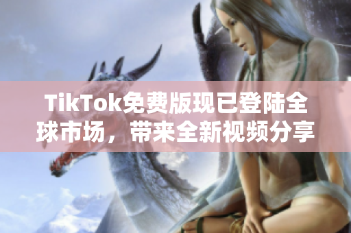 TikTok免費版現已登陸全球市場，帶來全新視頻分享體驗