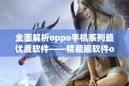 全面解析oppo手機系列最優質軟件——精藏閣軟件oppo版深度評測