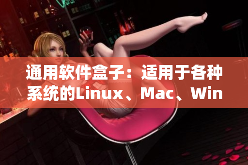 通用軟件盒子：適用于各種系統(tǒng)的Linux、Mac、Windows軟件。