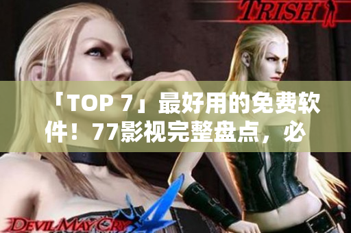 「TOP 7」最好用的免費軟件！77影視完整盤點，必看！