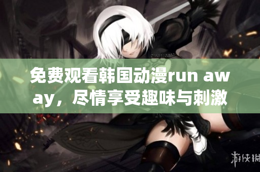 免費觀看韓國動漫run away，盡情享受趣味與刺激