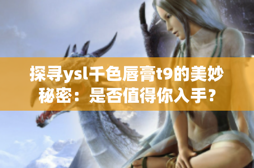 探尋ysl千色唇膏t9的美妙秘密：是否值得你入手？