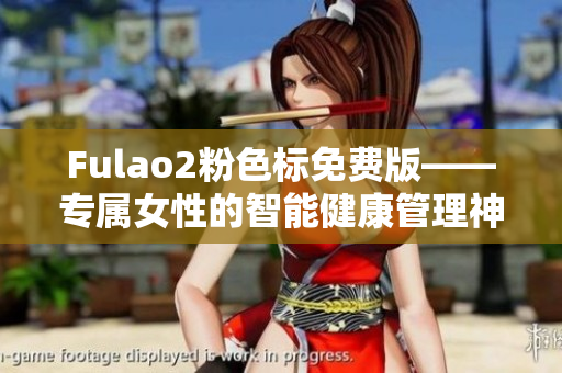 Fulao2粉色標免費版——專屬女性的智能健康管理神器