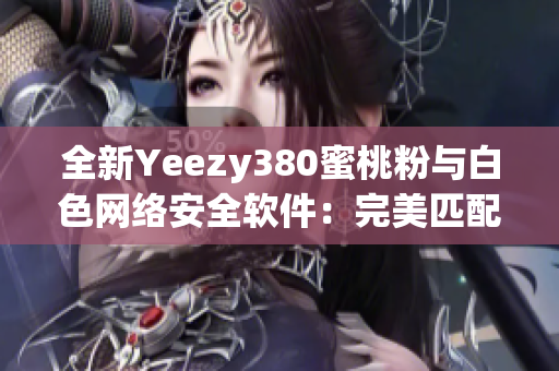 全新Yeezy380蜜桃粉與白色網絡安全軟件：完美匹配的時尚與保障