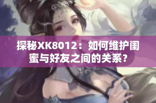 探秘XK8012：如何維護閨蜜與好友之間的關系？