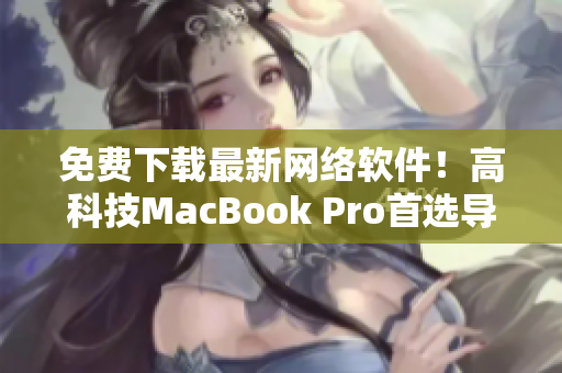 免費下載最新網絡軟件！高科技MacBook Pro首選導航網站