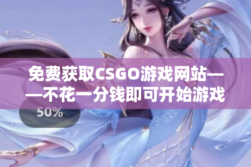 免費獲取CSGO游戲網站——不花一分錢即可開始游戲