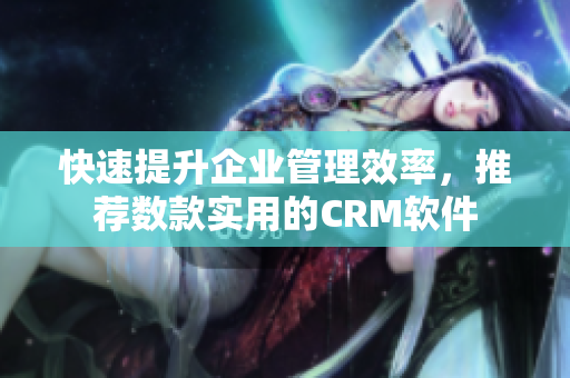 快速提升企業管理效率，推薦數款實用的CRM軟件