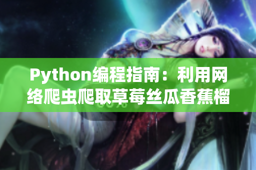 Python編程指南：利用網絡爬蟲爬取草莓絲瓜香蕉榴蓮數據