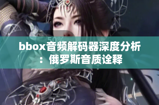 bbox音頻解碼器深度分析：俄羅斯音質詮釋