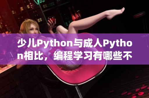 少兒Python與成人Python相比，編程學習有哪些不同？