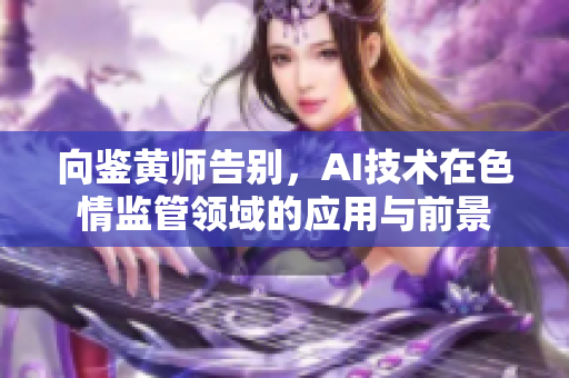 向鑒黃師告別，AI技術在色情監管領域的應用與前景