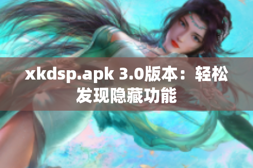 xkdsp.apk 3.0版本：輕松發現隱藏功能