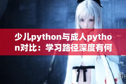 少兒python與成人python對比：學習路徑深度有何不同