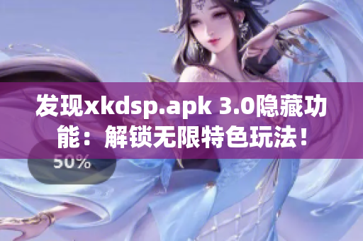 發現xkdsp.apk 3.0隱藏功能：解鎖無限特色玩法！