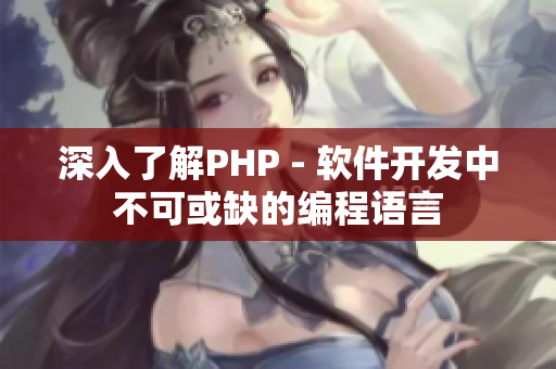 深入了解PHP - 軟件開發中不可或缺的編程語言