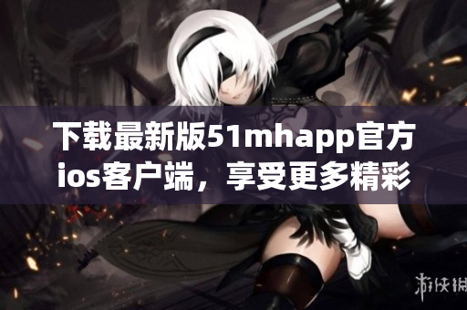 下載最新版51mhapp官方ios客戶端，享受更多精彩軟件內容