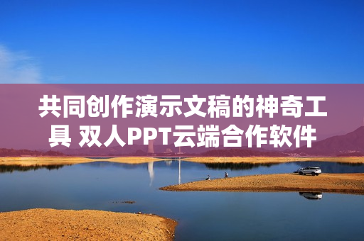 共同創作演示文稿的神奇工具 雙人PPT云端合作軟件