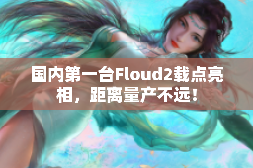 國內第一臺Floud2載點亮相，距離量產不遠！