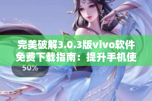 完美破解3.0.3版vivo軟件免費下載指南：提升手機使用體驗