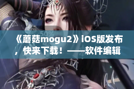 《蘑菇mogu2》iOS版發布，快來下載！——軟件編輯推薦