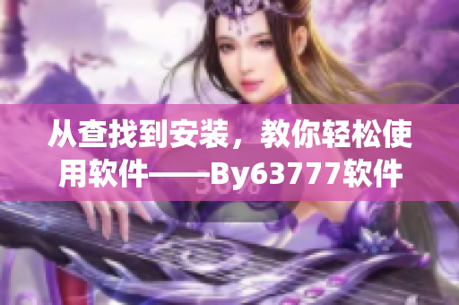 從查找到安裝，教你輕松使用軟件——By63777軟件指南