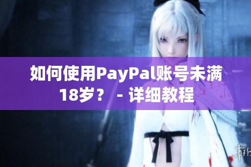 如何使用PayPal賬號未滿18歲？ - 詳細教程