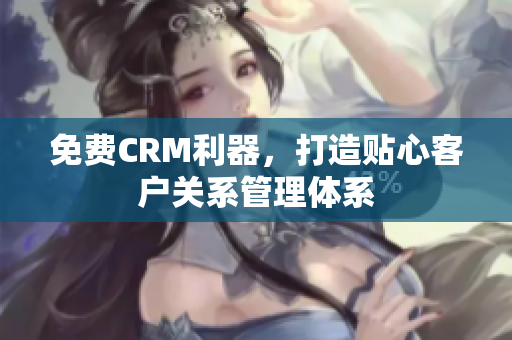 免費CRM利器，打造貼心客戶關系管理體系