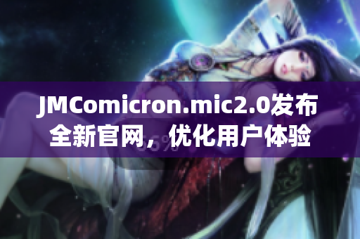 JMComicron.mic2.0發布全新官網，優化用戶體驗