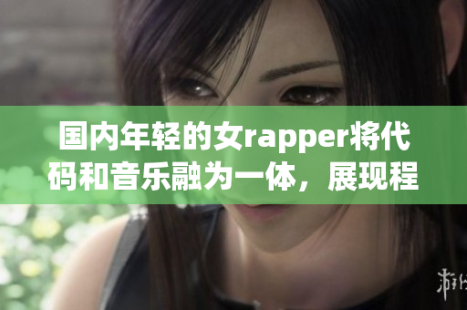 國(guó)內(nèi)年輕的女rapper將代碼和音樂融為一體，展現(xiàn)程序之美