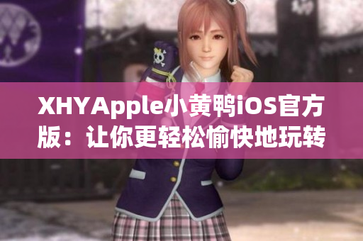 XHYApple小黃鴨iOS官方版：讓你更輕松愉快地玩轉(zhuǎn)互聯(lián)網(wǎng)