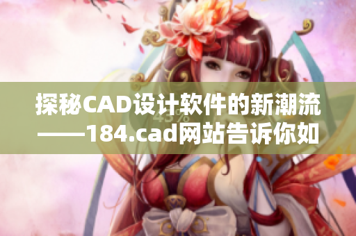 探秘CAD設計軟件的新潮流——184.cad網(wǎng)站告訴你如何將設計變得更高效