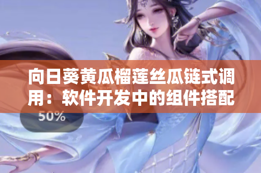 向日葵黃瓜榴蓮絲瓜鏈式調用：軟件開發中的組件搭配，你知道怎么吃嗎？