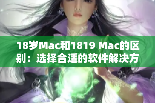 18歲Mac和1819 Mac的區別：選擇合適的軟件解決方案